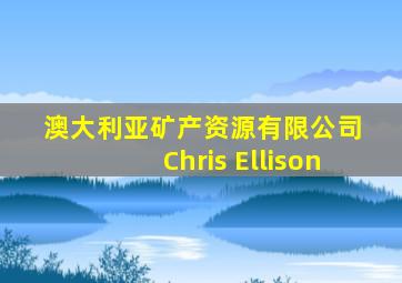 澳大利亚矿产资源有限公司 Chris Ellison